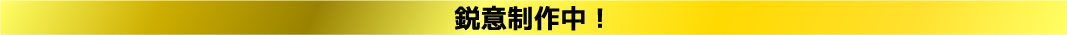 鋭意制作中！