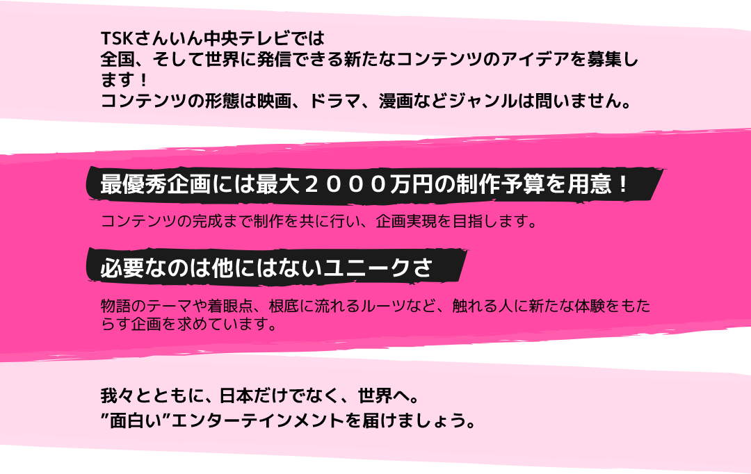 TSKさんいん中央テレビでは全国、そして世界に発信できる新たなコンテンツのアイデアを募集します！コンテンツの形態は映画、ドラマ、漫画などジャンルは問いません。