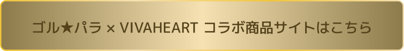 ゴル★パラ × VIVAHEART コラボ商品サイトはこちら
